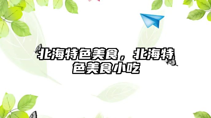 北海特色美食，北海特色美食小吃