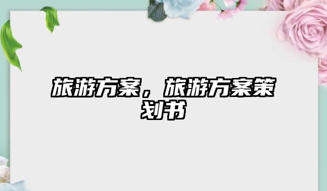 旅游方案，旅游方案策劃書
