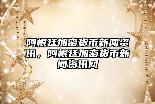 阿根廷加密貨幣新聞資訊，阿根廷加密貨幣新聞資訊網(wǎng)
