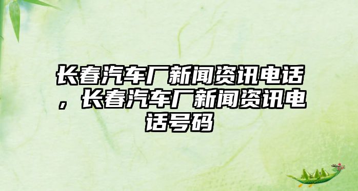 長春汽車廠新聞資訊電話，長春汽車廠新聞資訊電話號(hào)碼