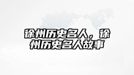 徐州歷史名人，徐州歷史名人故事
