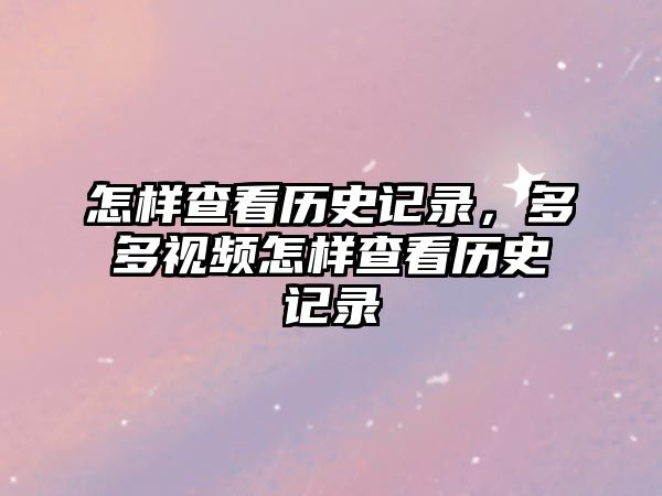 怎樣查看歷史記錄，多多視頻怎樣查看歷史記錄
