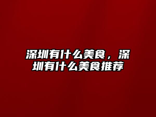深圳有什么美食，深圳有什么美食推薦