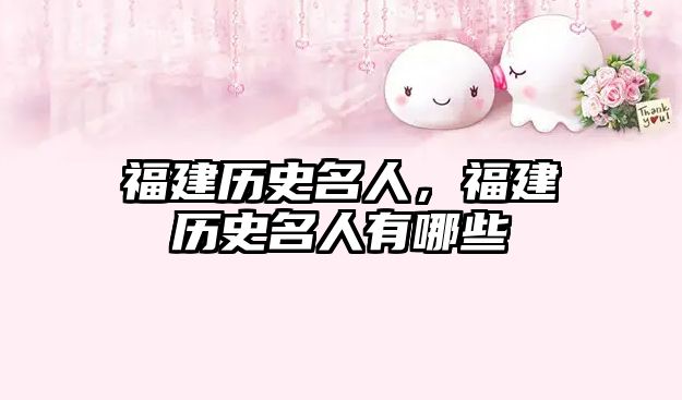 福建歷史名人，福建歷史名人有哪些