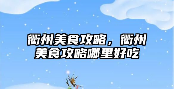 衢州美食攻略，衢州美食攻略哪里好吃