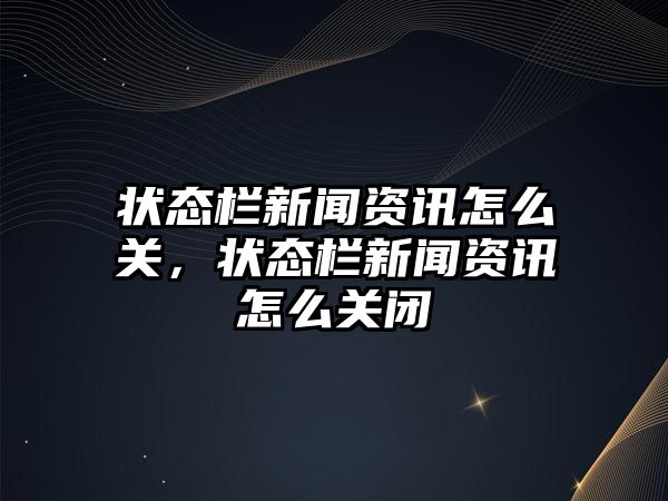 狀態欄新聞資訊怎么關，狀態欄新聞資訊怎么關閉