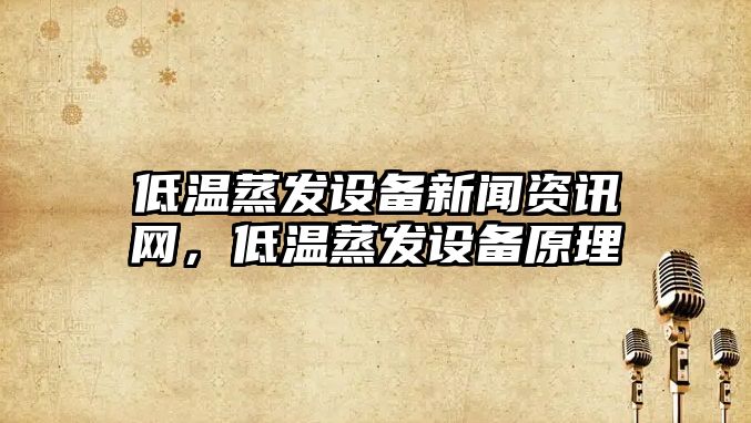 低溫蒸發設備新聞資訊網，低溫蒸發設備原理