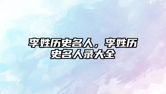 李姓歷史名人，李姓歷史名人錄大全