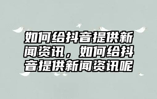 如何給抖音提供新聞資訊，如何給抖音提供新聞資訊呢