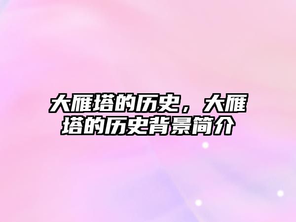 大雁塔的歷史，大雁塔的歷史背景簡介