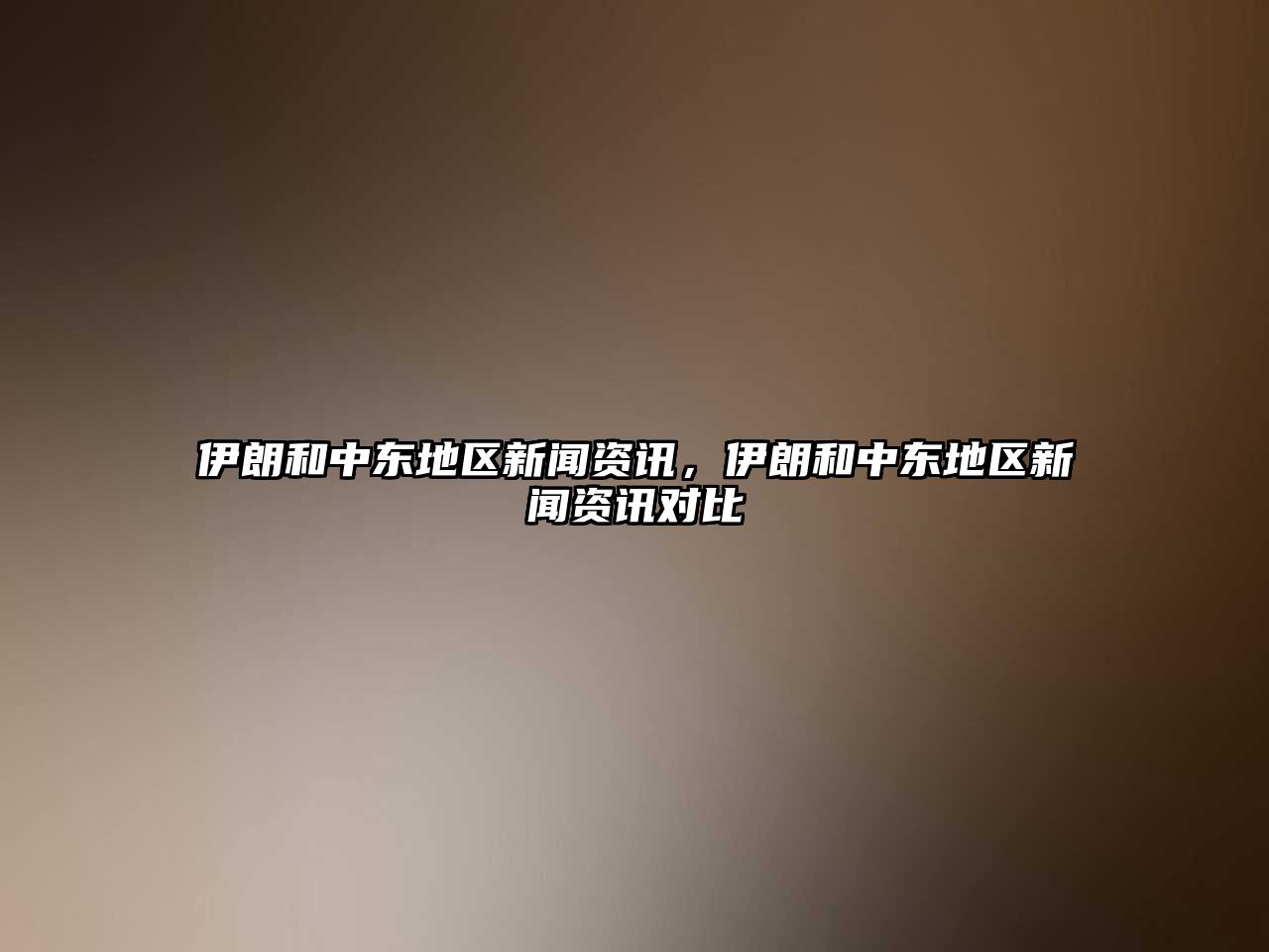 伊朗和中東地區(qū)新聞資訊，伊朗和中東地區(qū)新聞資訊對(duì)比