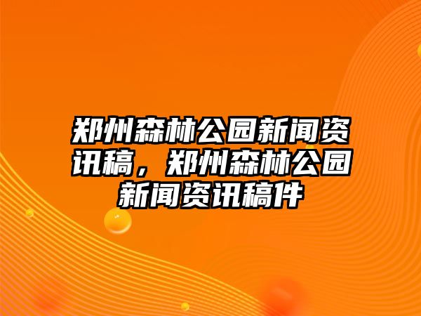 鄭州森林公園新聞資訊稿，鄭州森林公園新聞資訊稿件