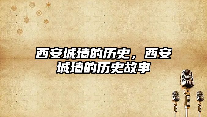 西安城墻的歷史，西安城墻的歷史故事