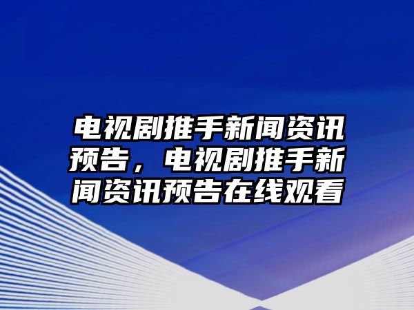 電視劇推手新聞資訊預告，電視劇推手新聞資訊預告在線觀看