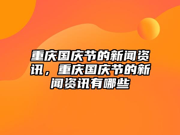 重慶國慶節的新聞資訊，重慶國慶節的新聞資訊有哪些