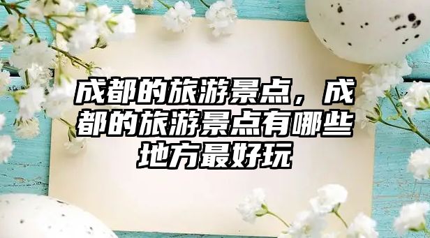 成都的旅游景點，成都的旅游景點有哪些地方最好玩