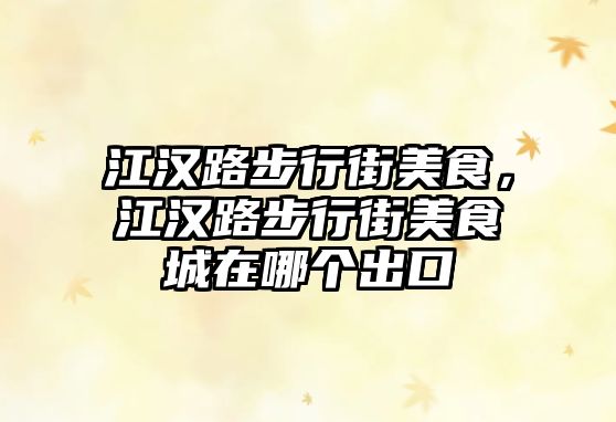 江漢路步行街美食，江漢路步行街美食城在哪個(gè)出口