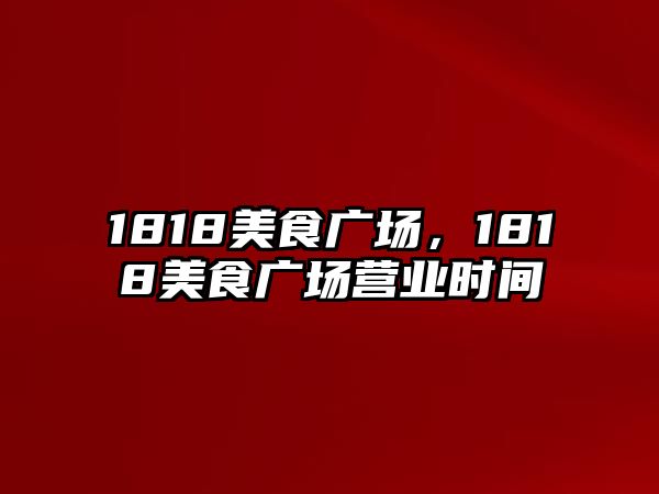 1818美食廣場(chǎng)，1818美食廣場(chǎng)營(yíng)業(yè)時(shí)間