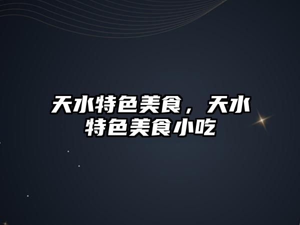 天水特色美食，天水特色美食小吃