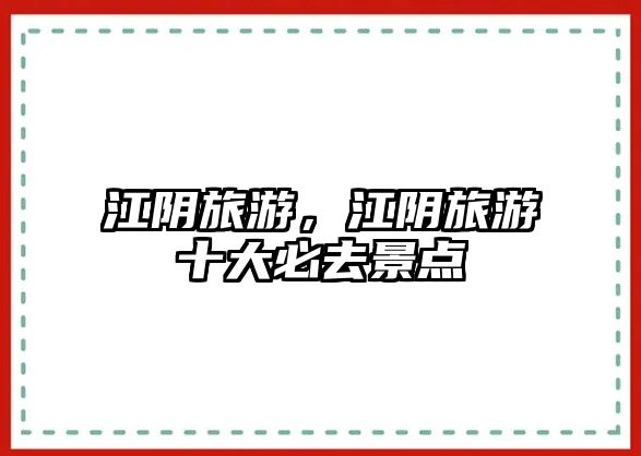 江陰旅游，江陰旅游十大必去景點