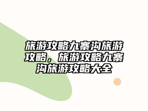 旅游攻略九寨溝旅游攻略，旅游攻略九寨溝旅游攻略大全