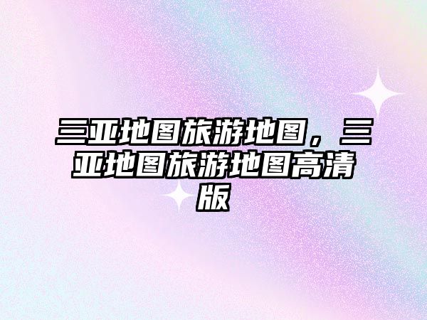 三亞地圖旅游地圖，三亞地圖旅游地圖高清版
