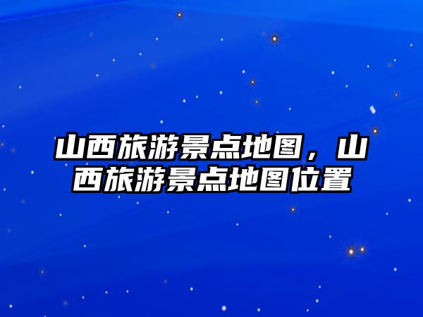 山西旅游景點地圖，山西旅游景點地圖位置