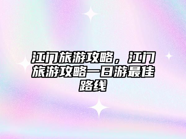 江門旅游攻略，江門旅游攻略一日游最佳路線