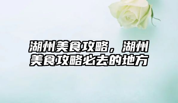 湖州美食攻略，湖州美食攻略必去的地方
