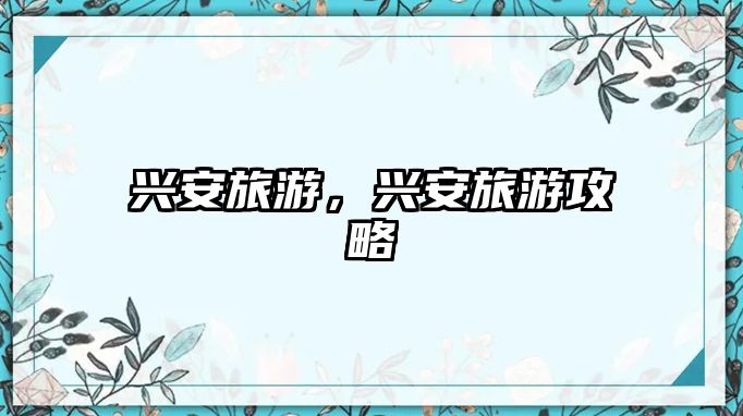 興安旅游，興安旅游攻略