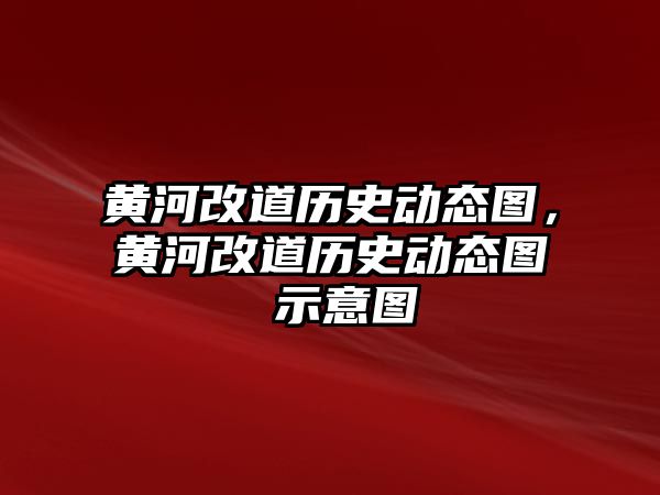 黃河改道歷史動態圖，黃河改道歷史動態圖 示意圖