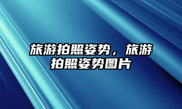 旅游拍照姿勢，旅游拍照姿勢圖片