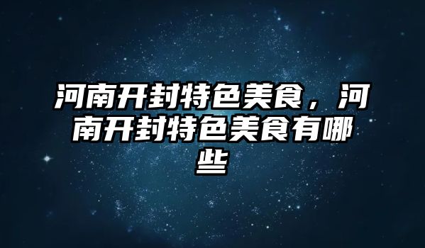 河南開封特色美食，河南開封特色美食有哪些