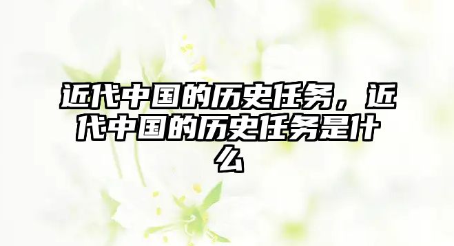 近代中國的歷史任務(wù)，近代中國的歷史任務(wù)是什么