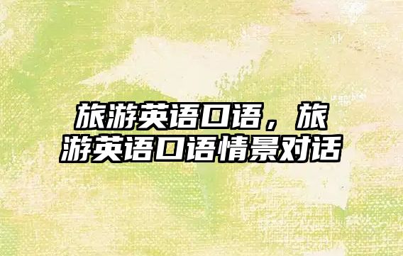 旅游英語口語，旅游英語口語情景對話