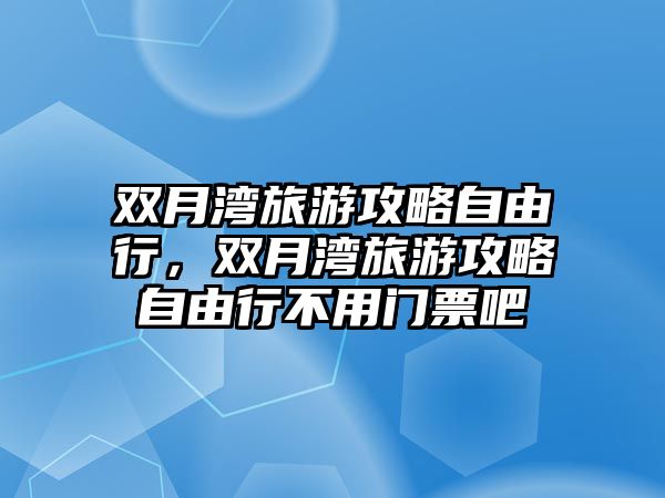 雙月灣旅游攻略自由行，雙月灣旅游攻略自由行不用門票吧