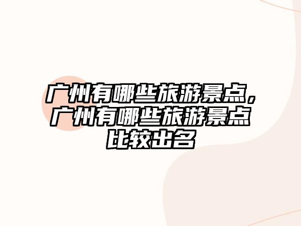 廣州有哪些旅游景點，廣州有哪些旅游景點比較出名