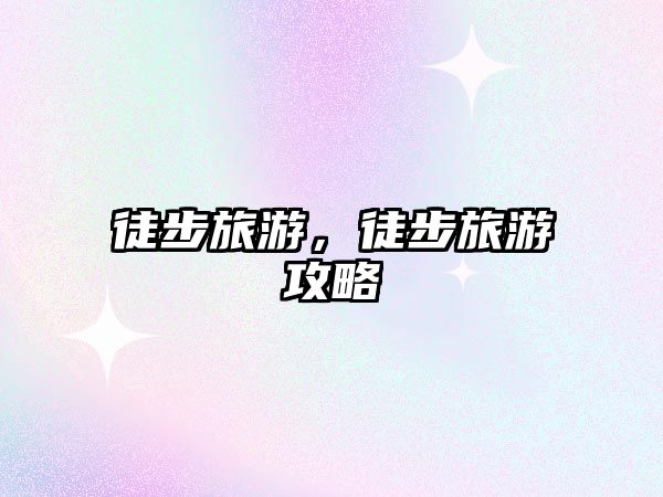 徒步旅游，徒步旅游攻略