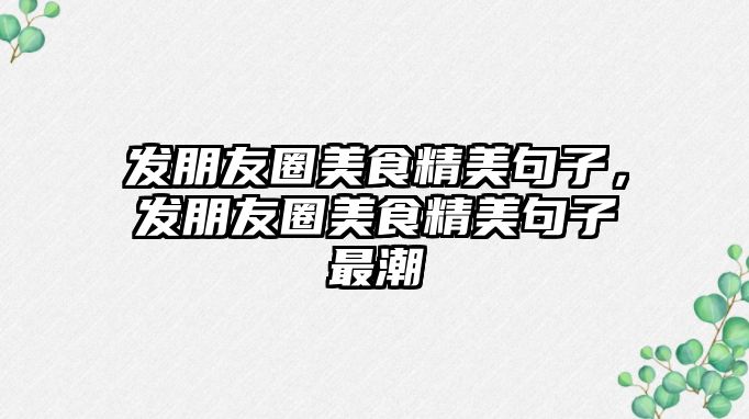 發朋友圈美食精美句子，發朋友圈美食精美句子最潮