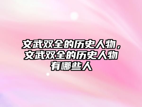 文武雙全的歷史人物，文武雙全的歷史人物有哪些人