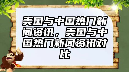 美國與中國熱門新聞資訊，美國與中國熱門新聞資訊對比