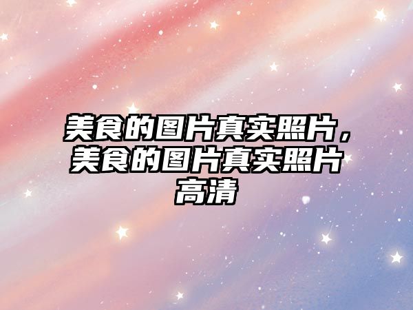 美食的圖片真實照片，美食的圖片真實照片高清