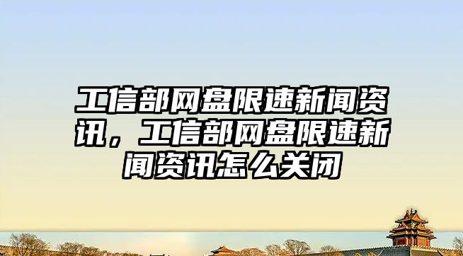 工信部網(wǎng)盤限速新聞資訊，工信部網(wǎng)盤限速新聞資訊怎么關(guān)閉