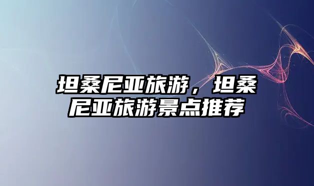 坦桑尼亞旅游，坦桑尼亞旅游景點推薦