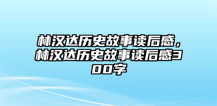 林漢達歷史故事讀后感，林漢達歷史故事讀后感300字