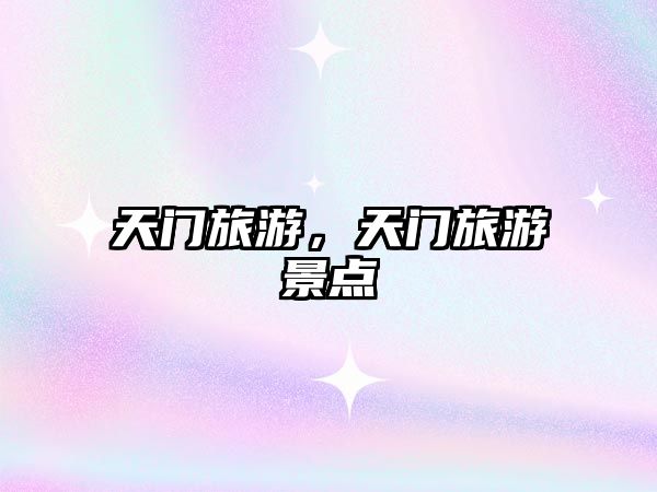 天門(mén)旅游，天門(mén)旅游景點(diǎn)
