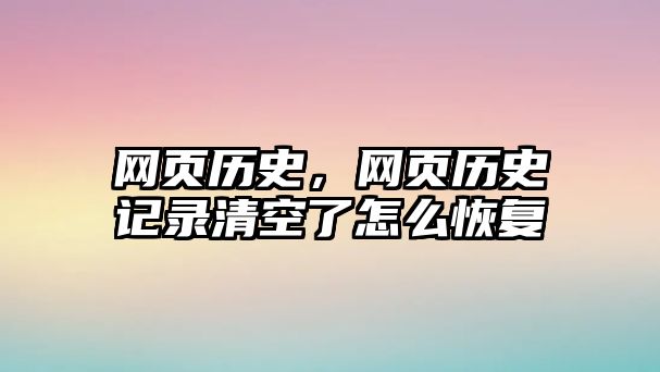 網頁歷史，網頁歷史記錄清空了怎么恢復