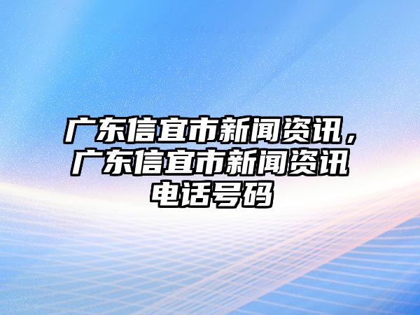 廣東信宜市新聞資訊，廣東信宜市新聞資訊電話號碼
