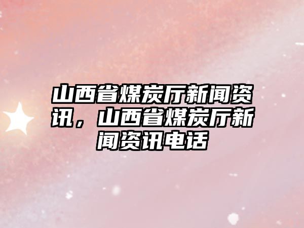 山西省煤炭廳新聞資訊，山西省煤炭廳新聞資訊電話