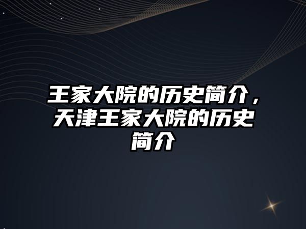 王家大院的歷史簡介，天津王家大院的歷史簡介